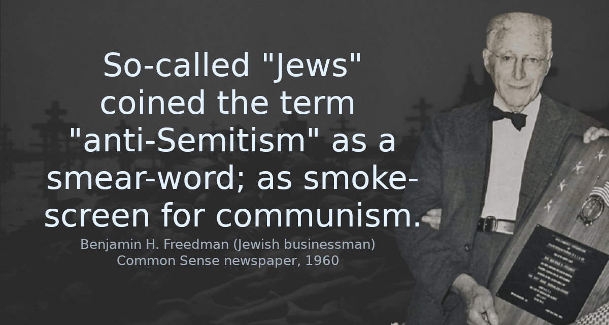 So-called &ldquo;Jews&rdquo; coined the term &ldquo;anti-Semitism&rdquo; as a smear-word; as smoke-screen for communism.