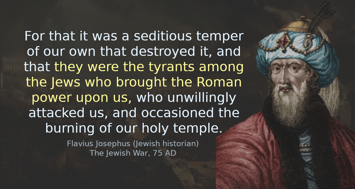 For that it was a seditious temper of our own that destroyed it, and that they were the tyrants among the Jews who brought the Roman power upon us, who unwillingly attacked us, and occasioned the burning of our holy temple.