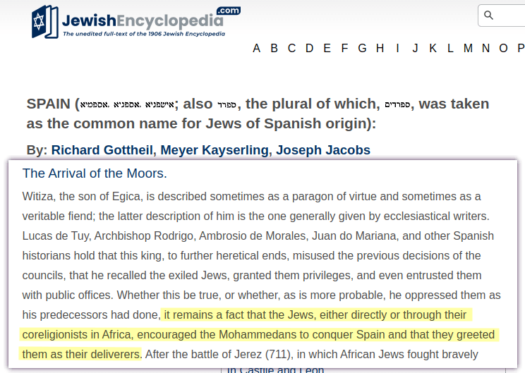 It remains a fact that the Jews, either directly or through their coreligionists in Africa, encouraged the Mohammedans to conquer Spain and that they greeted them as their deliverers.