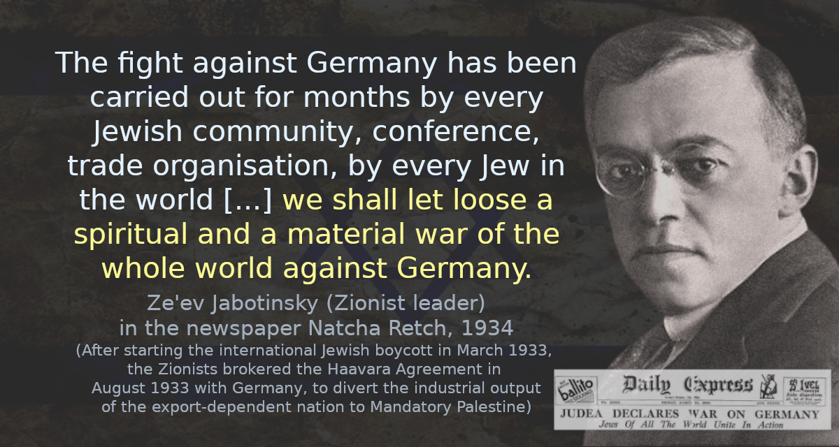 The fight against Germany has been carried out for months by every Jewish community, conference, trade organisation, by every Jew in the world &hellip; we shall let loose a spiritual and a material war of the whole world against Germany.