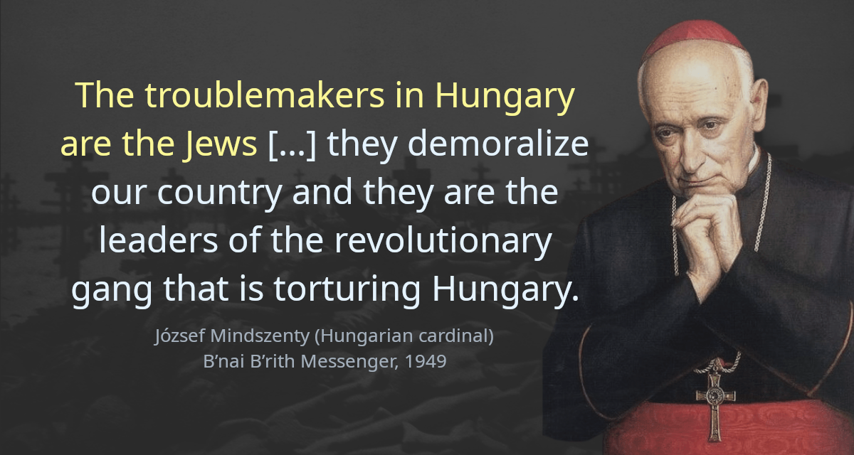 The troublemakers in Hungary are the Jews [&hellip;] they demoralize our country and they are the leaders of the revolutionary gang that is torturing Hungary.