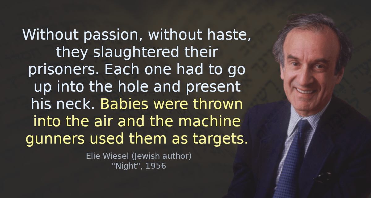 Without passion, without haste, they slaughtered their prisoners. Each one had to go up into the hole and present his neck. Babies were thrown into the air and the machine gunners used them as targets.