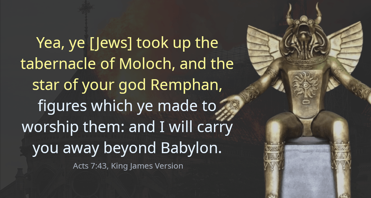 Yea, ye [Jews] took up the tabernacle of Moloch, and the star of your god Remphan, figures which ye made to worship them: and I will carry you away beyond Babylon.