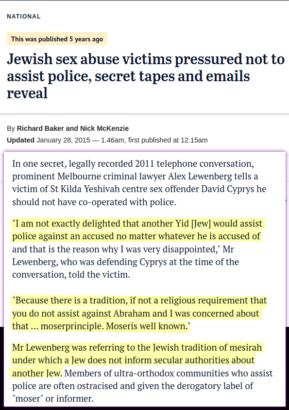 I am not exactly delighted that another Yid [Jew] would assist police against an accused no matter whatever he is accused of and that is the reason why I was very disappointed. Because there is a tradition, if not a religious requirement that you do not assist against Abraham and I was concerned about that … moserprinciple. Moseris well known.