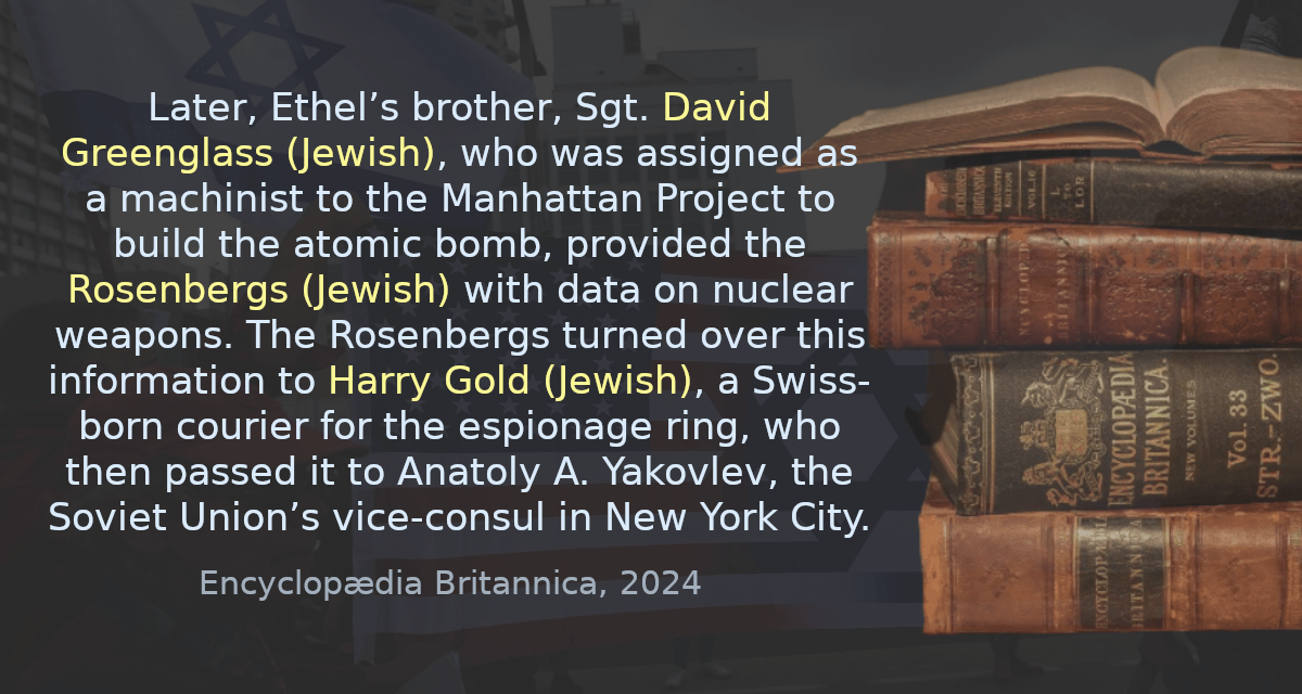 Later, Ethel’s brother, Sgt. David Greenglass, who was assigned as a machinist to the Manhattan Project to build the atomic bomb, provided the Rosenbergs with data on nuclear weapons. The Rosenbergs turned over this information to Harry Gold, a Swiss-born courier for the espionage ring, who then passed it to Anatoly A. Yakovlev, the Soviet Union’s vice-consul in New York City.