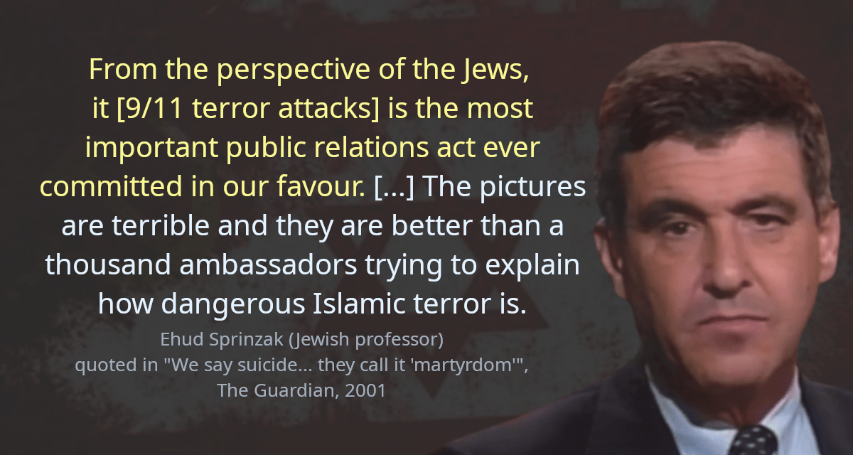 From the perspective of the Jews, it [9/11 terror attacks] is the most important public relations act ever committed in our favour. [&hellip;] The pictures are terrible and they are better than a thousand ambassadors trying to explain how dangerous Islamic terror is.