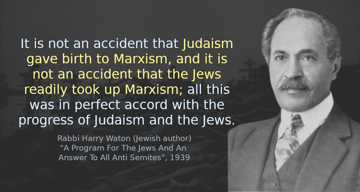 It is not an accident that Judaism gave birth to Marxism, and it is not an accident that the Jews readily took up Marxism; all this was in perfect accord with the progress of Judaism and the Jews.