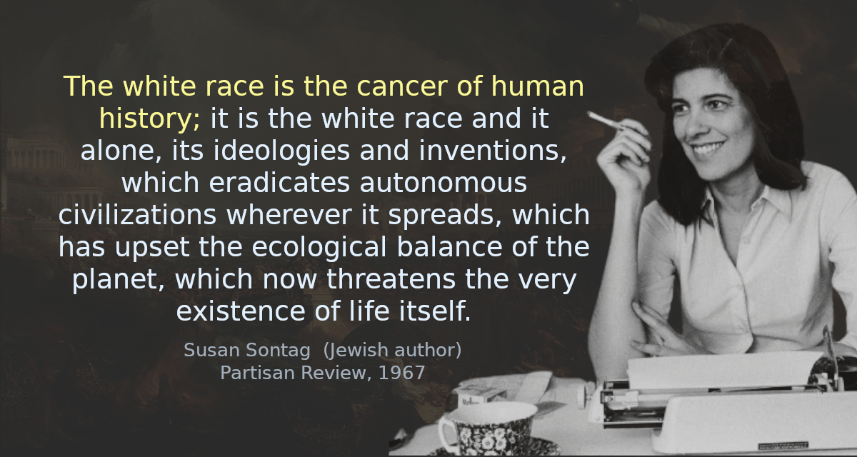 The white race is the cancer of human history; it is the white race and it alone, its ideologies and inventions, which eradicates autonomous civilizations wherever it spreads, which has upset the ecological balance of the planet, which now threatens the very existence of life itself.