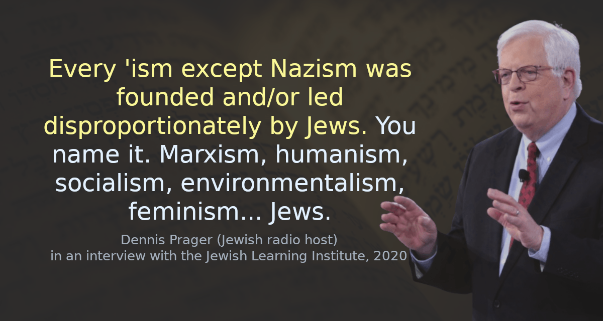 Every &lsquo;ism except Nazism was founded and/or led disproportionately by Jews. You name it. Marxism, humanism, socialism, environmentalism, feminism&hellip; Jews.