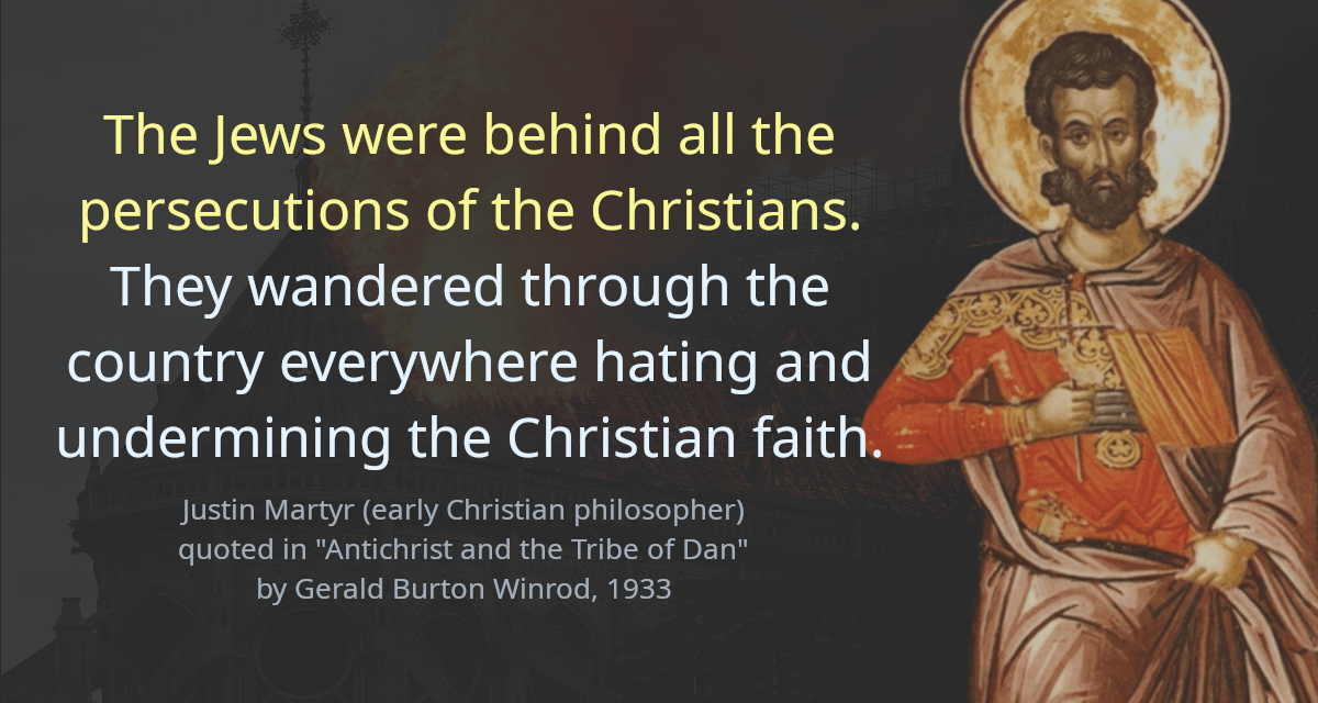 The Jews were behind all the persecutions of the Christians. They wandered through the country everywhere hating and undermining the Christian faith.