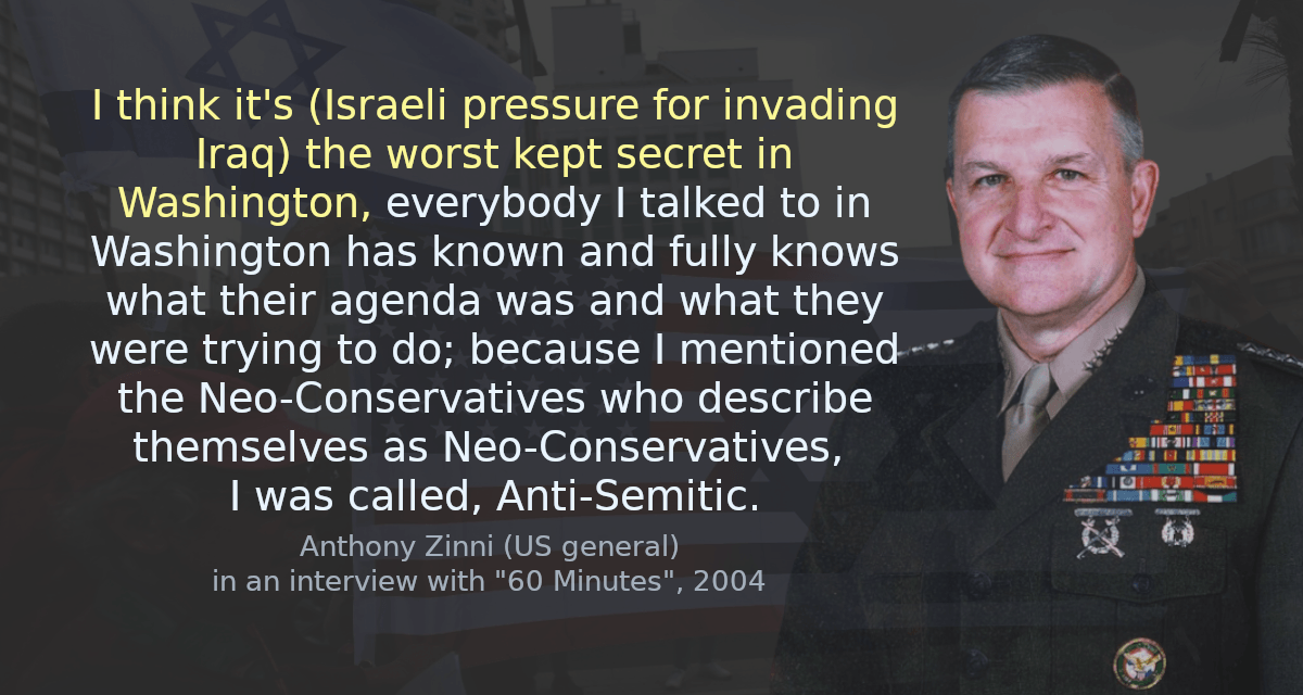 I think it&rsquo;s (Israeli pressure for invading Iraq) the worst kept secret in Washington, everybody I talked to in Washington has known and fully knows what their agenda was and what they were trying to do; because I mentioned the Neo-Conservatives who describe themselves as Neo-Conservatives, I was called, Anti-Semitic.