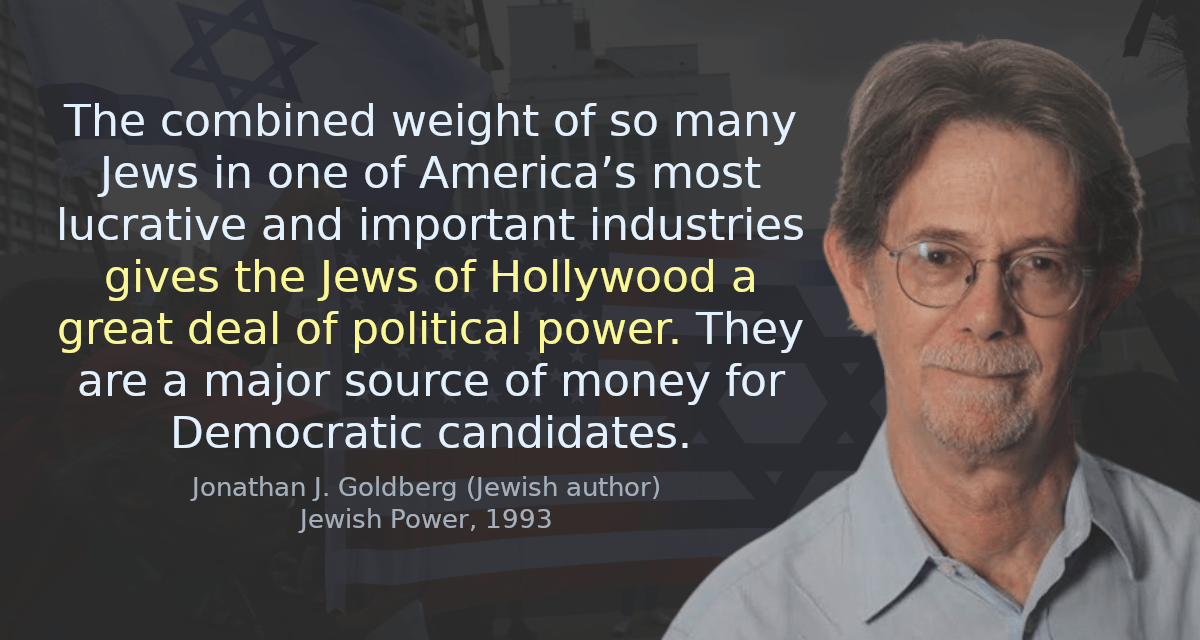 The combined weight of so many Jews in one of America’s most lucrative and important industries gives the Jews of Hollywood a great deal of political power. They are a major source of money for Democratic candidates.