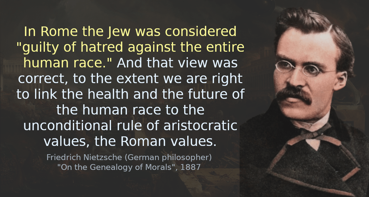 In Rome the Jew was considered &ldquo;guilty of hatred again the entire human race.&rdquo; And that view was correct, to the extent we are right to link the health and the future of the human race to the unconditional rule of aristocratic values, the Roman values.